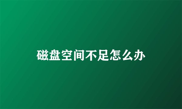 磁盘空间不足怎么办