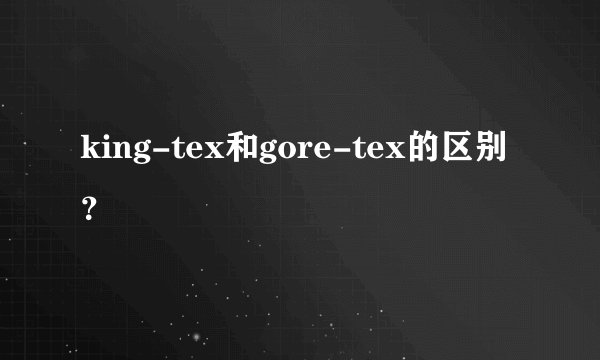 king-tex和gore-tex的区别？
