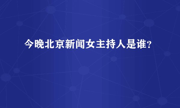 今晚北京新闻女主持人是谁？