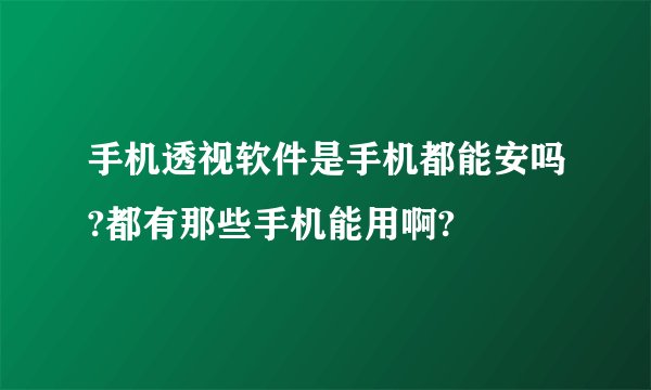 手机透视软件是手机都能安吗?都有那些手机能用啊?