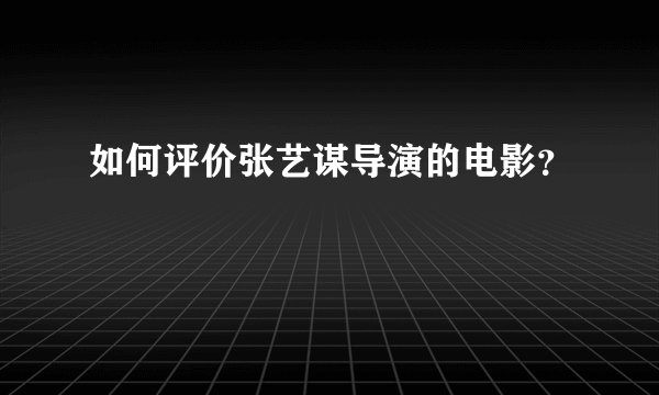 如何评价张艺谋导演的电影？