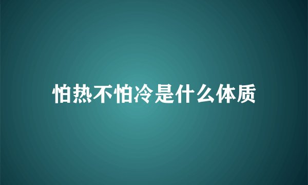 怕热不怕冷是什么体质