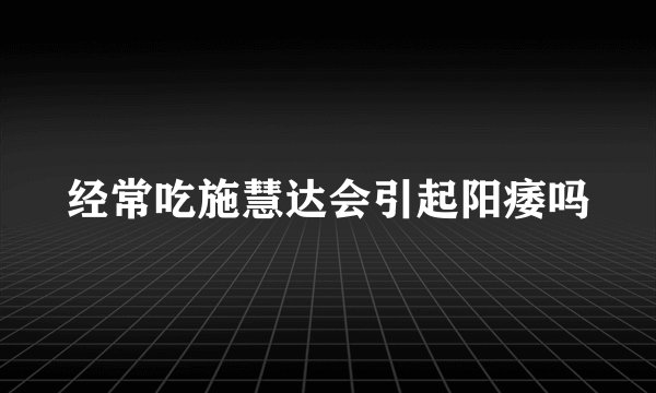 经常吃施慧达会引起阳痿吗