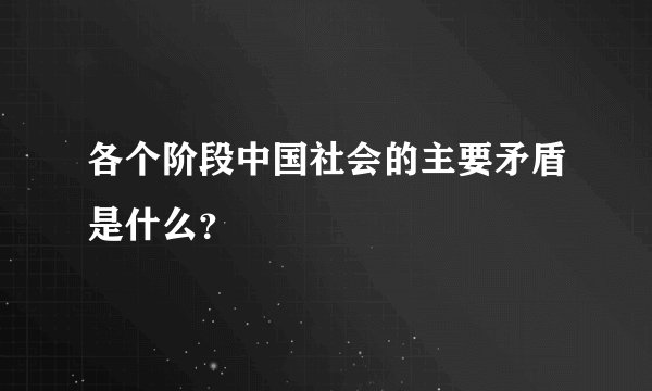 各个阶段中国社会的主要矛盾是什么？