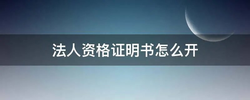 法人资格证明书怎么开