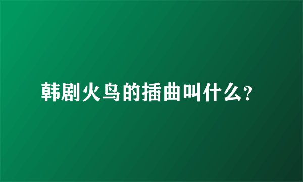 韩剧火鸟的插曲叫什么？