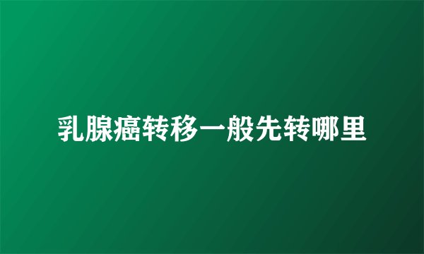 乳腺癌转移一般先转哪里
