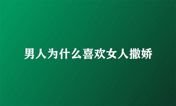 男人为什么喜欢女人撒娇