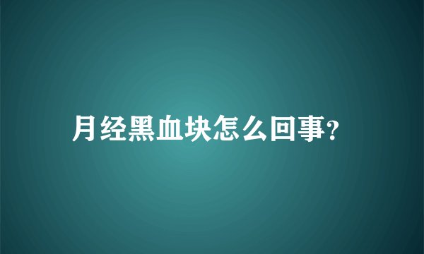 月经黑血块怎么回事？