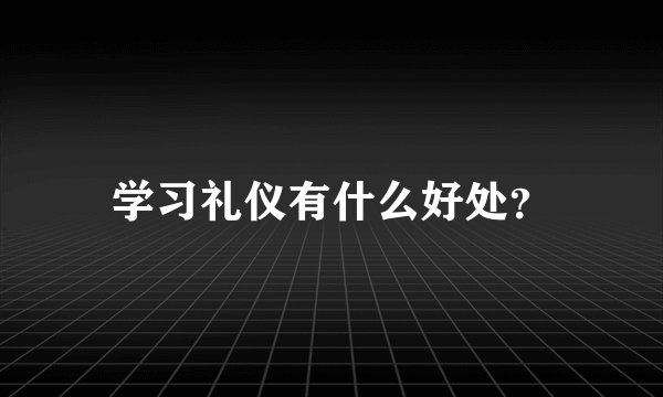 学习礼仪有什么好处?