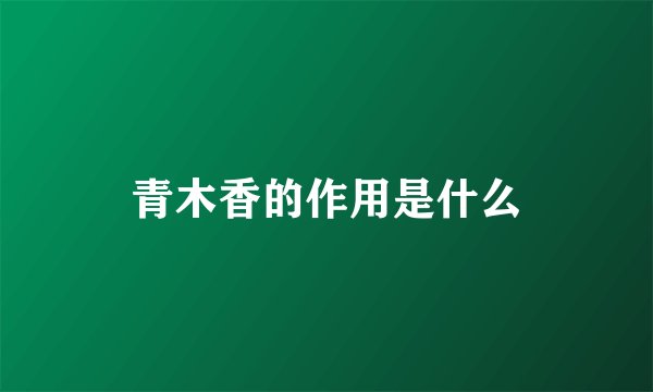 青木香的作用是什么
