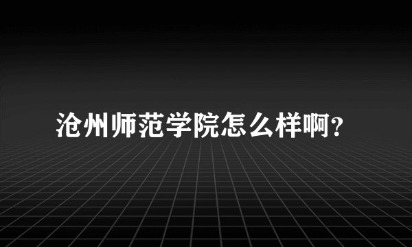 沧州师范学院怎么样啊?