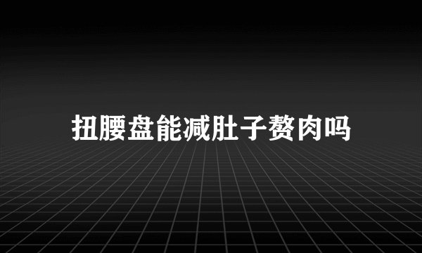 扭腰盘能减肚子赘肉吗
