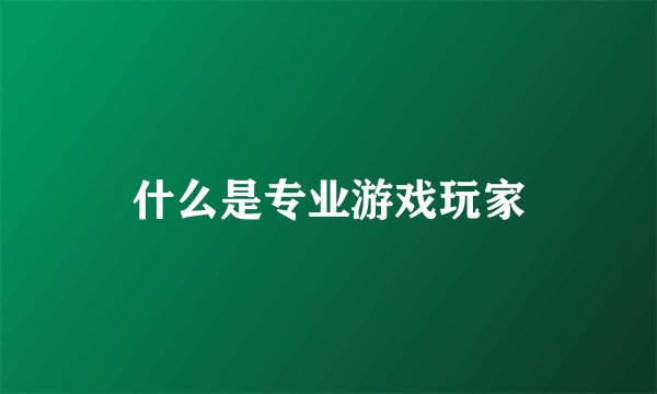 什么是专业游戏玩家