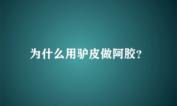 为什么用驴皮做阿胶？