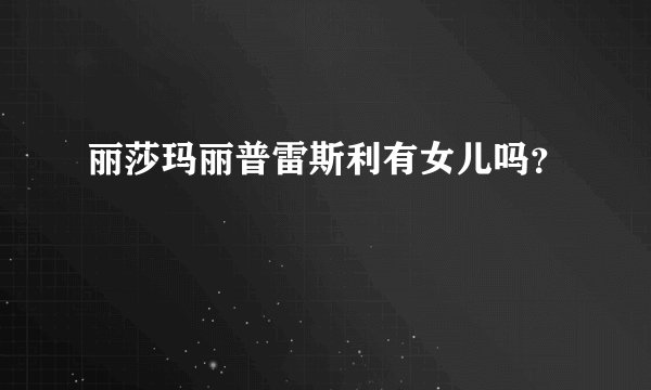 丽莎玛丽普雷斯利有女儿吗?