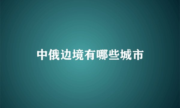 中俄边境有哪些城市