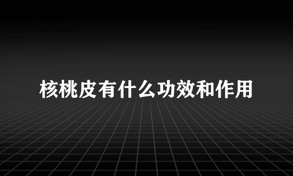 核桃皮有什么功效和作用