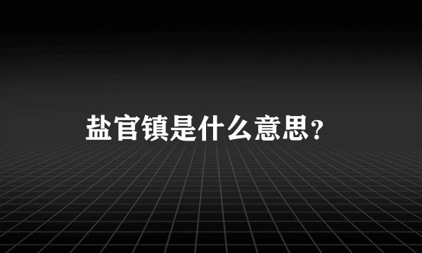 盐官镇是什么意思？