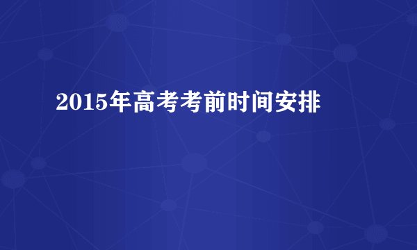 2015年高考考前时间安排
