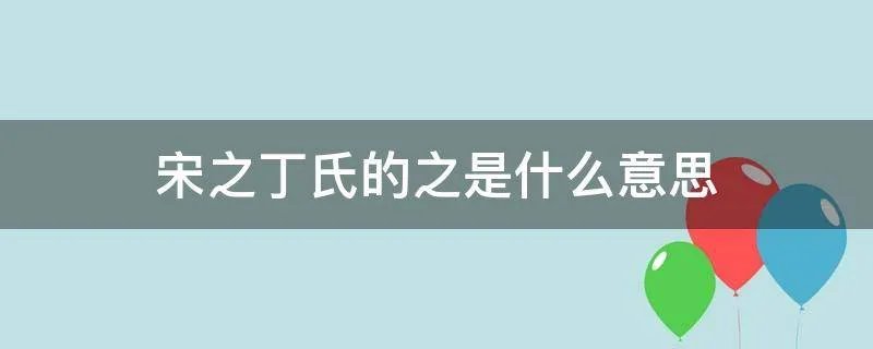 宋之丁氏的之是什么意思