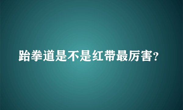 跆拳道是不是红带最厉害?