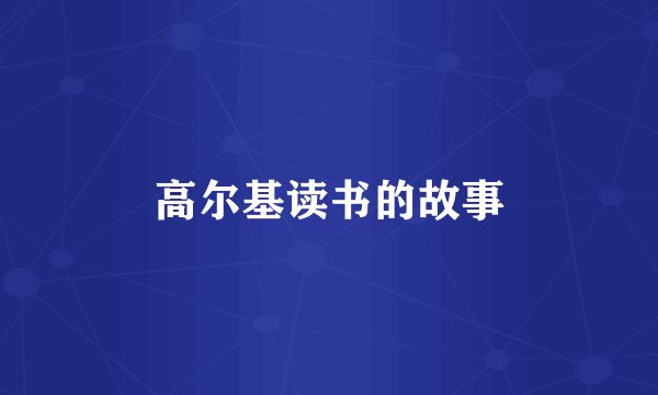高尔基读书的故事