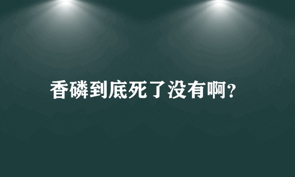 香磷到底死了没有啊？