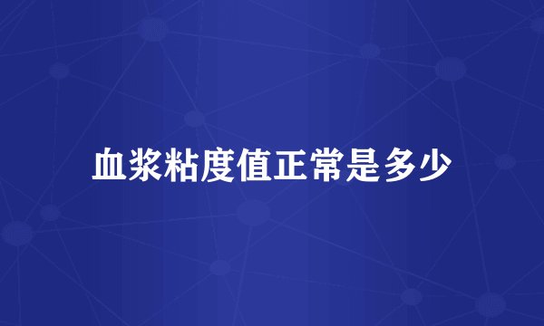 血浆粘度值正常是多少
