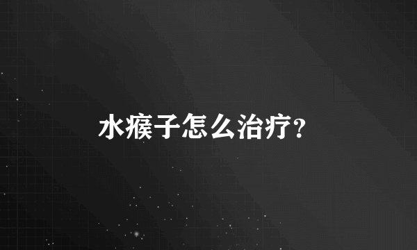水瘊子怎么治疗?