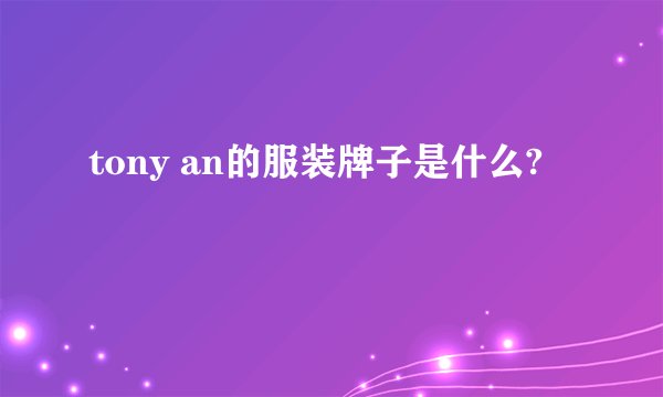 tony an的服装牌子是什么?