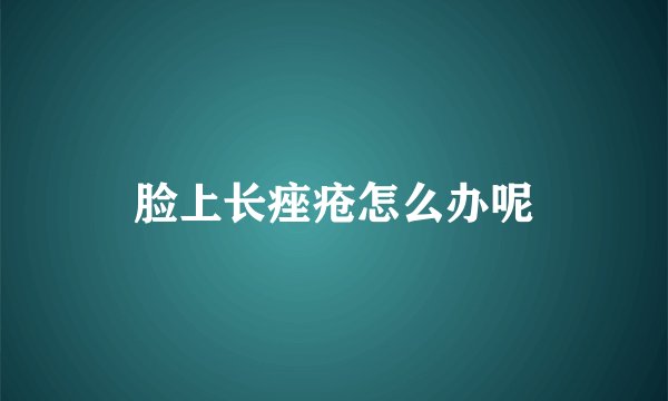 脸上长痤疮怎么办呢