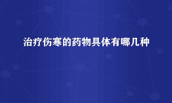 治疗伤寒的药物具体有哪几种