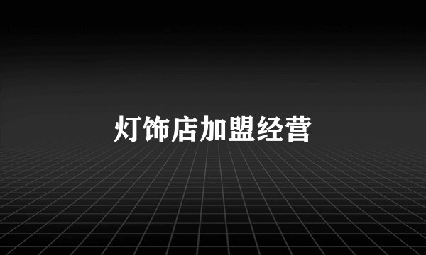 灯饰店加盟经营