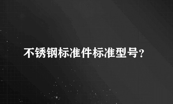 不锈钢标准件标准型号?
