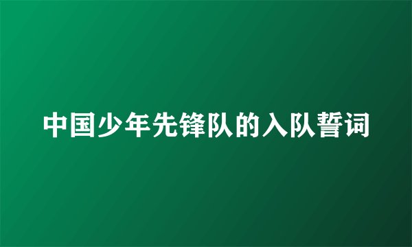 中国少年先锋队的入队誓词