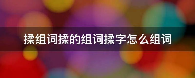 揉组词揉的组词揉字怎么组词