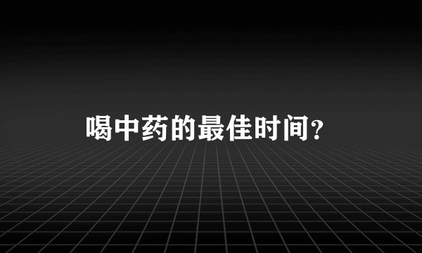 喝中药的最佳时间?