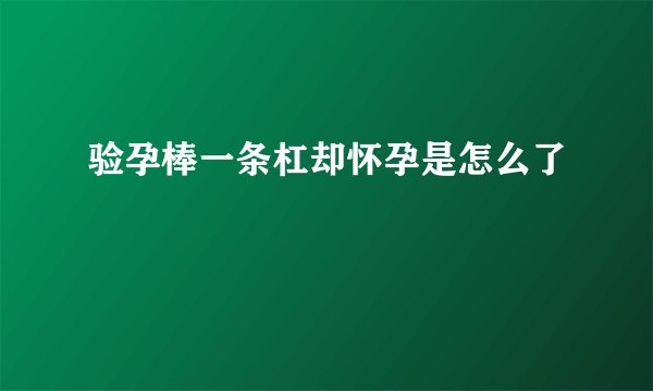 验孕棒一条杠却怀孕是怎么了