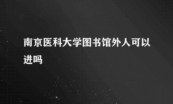 南京医科大学图书馆外人可以进吗