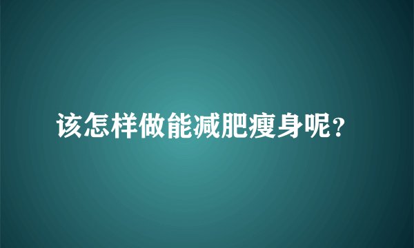 该怎样做能减肥瘦身呢？