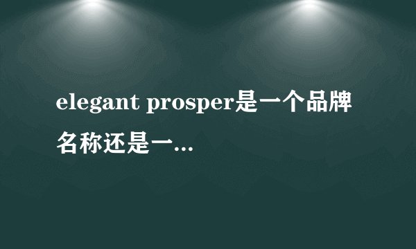 elegant prosper是一个品牌名称还是一个产品?