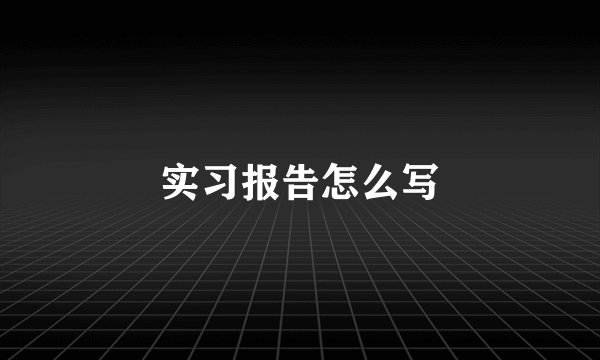 实习报告怎么写