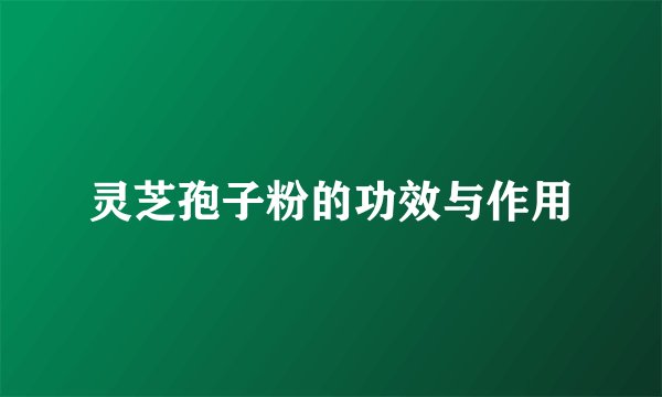 灵芝孢子粉的功效与作用
