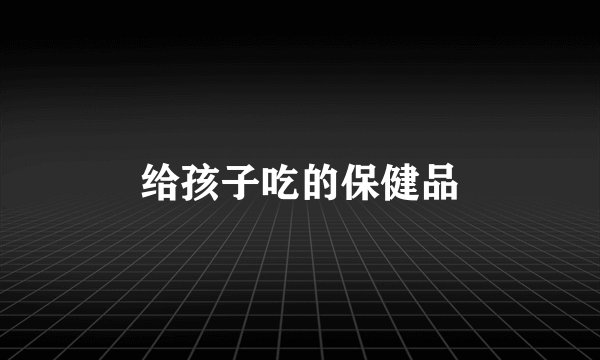 给孩子吃的保健品