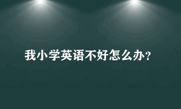 我小学英语不好怎么办？