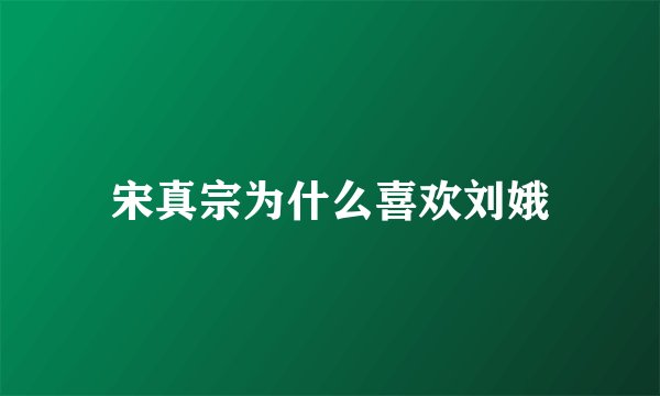 宋真宗为什么喜欢刘娥