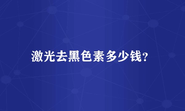 激光去黑色素多少钱？