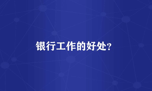 银行工作的好处?