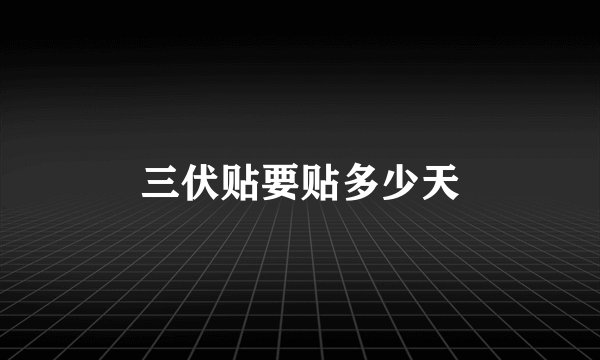 三伏贴要贴多少天